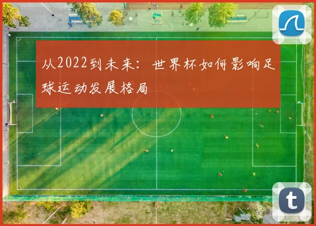 从2022到未来：世界杯如何影响足球运动发展格局
